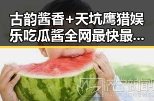 古韵酱香+天坑鹰猎娱乐吃瓜酱全网最快最全揭秘内地明星八卦新趋势