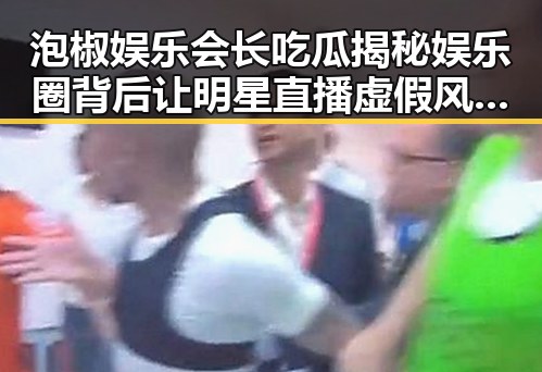 泡椒娱乐会长吃瓜揭秘娱乐圈背后让明星直播虚假风云的蝴蝶效应