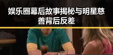 娱乐圈幕后故事揭秘与明星慈善背后反差