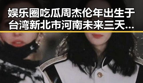 娱乐圈吃瓜周杰伦年出生于台湾新北市河南未来三天晴雨切换第一线