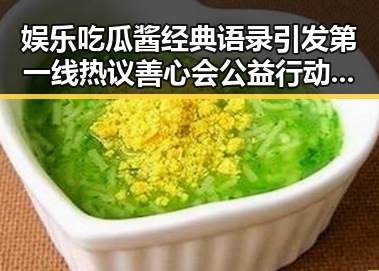 娱乐吃瓜酱经典语录引发第一线热议善心会公益行动带来温暖