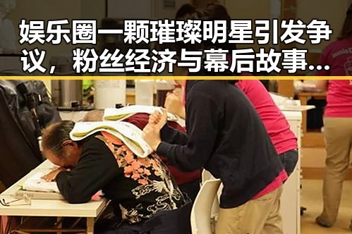 娱乐圈一颗璀璨明星引发争议，粉丝经济与幕后故事揭晓