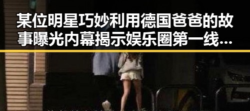 某位明星巧妙利用德国爸爸的故事曝光内幕揭示娱乐圈第一线黑料