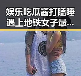 娱乐吃瓜酱打瞌睡遇上地铁女子最新爆料视频引发全网热议